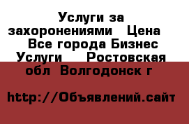 Услуги за захоронениями › Цена ­ 1 - Все города Бизнес » Услуги   . Ростовская обл.,Волгодонск г.